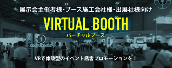 展示会主催者様・ブース施工会社様・出展者様向け　Virtual Booth　VRで体験型のイベント誘客プロモーションを！